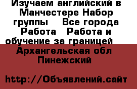 Изучаем английский в Манчестере.Набор группы. - Все города Работа » Работа и обучение за границей   . Архангельская обл.,Пинежский 